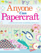 Anyone Can Papercraft: A Step-By-Step Guide to Essential Papercrafting Skills
