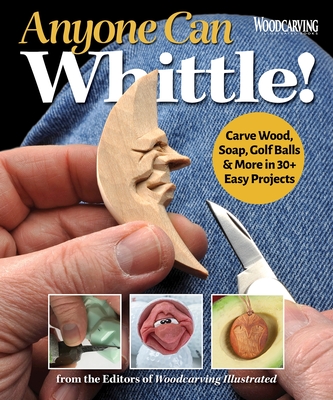 Anyone Can Whittle!: Carve Wood, Soap, Golf Balls & More in 30+ Easy Projects - Editors of Woodcarving Illustrated (Editor)
