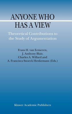 Anyone Who Has a View: Theoretical Contributions to the Study of Argumentation - Van Eemeren, F H (Editor), and Blair, J Anthony (Editor), and Willard, Charles a (Editor)