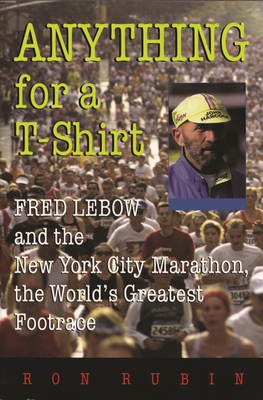 Anything for a T-Shirt: Fred LeBow and the New York City Marathon, the World's Greatest Footrace - Rubin, Ron