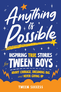 Anything is Possible: Inspiring True Stories for Tween Boys about Courage, Dreaming Big, and Never Giving Up