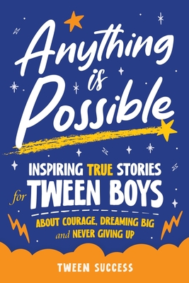 Anything is Possible: Inspiring True Stories for Tween Boys about Courage, Dreaming Big, and Never Giving Up - Success, Tween