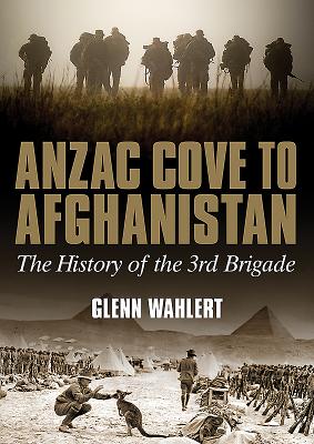 ANZAC Cove to Afghanistan: The History of the 3rd Brigade - Wahlert, Glenn