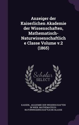 Anzeiger der Kaiserlichen Akademie der Wissenschaften, Mathematisch-Naturwissenschaftliche Classe Volume v.2 (1865) - Kaiserl Akademie Der Wissenschaften in (Creator)