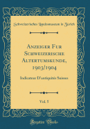 Anzeiger Fur Schweizerische Altertumskunde, 1903/1904, Vol. 5: Indicateur d'Antiquits Suisses (Classic Reprint)