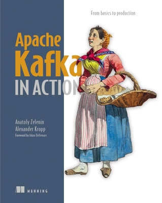 Apache Kafka in Action: From Basics to Production - Zelenin, Anatoly, and Kropp, Alexander