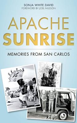Apache Sunrise: Memories from San Carlos - David, Sonja White, and Nilsson, Joel (Foreword by)