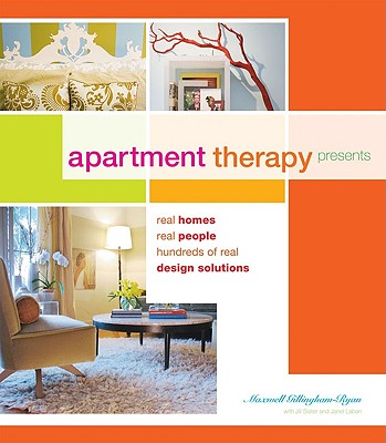 Apartment Therapy Presents: Real Homes, Real People, Hundreds of Design Solutions - Gillingham-Ryan, Maxwell, and Slater, Jill, and Laban, Janel