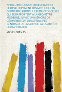 Aperu Historique Sur L'origine Et Le Dveloppement Des Mthodes En Gomtrie: Particulirement De Celles Qui Se Rapportent  La Gomtrie Moderne, Suivi D'un Mmoire De Gomtrie Sur Deux Principes Gnraux De La Science, La Dualit Et L'homographie