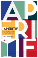 Aperitif: A Spirited Guide to the Drinks, History and Culture of the Aperitif