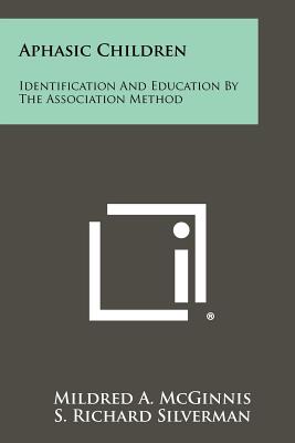 Aphasic Children: Identification And Education By The Association Method - McGinnis, Mildred A, and Silverman, S Richard (Foreword by)