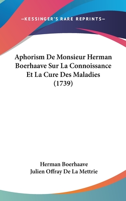 Aphorism de Monsieur Herman Boerhaave Sur La Connoissance Et La Cure Des Maladies (1739) - Boerhaave, Herman, and De La Mettrie, Julien Offray