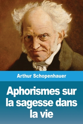 Aphorismes sur la sagesse dans la vie - Schopenhauer, Arthur