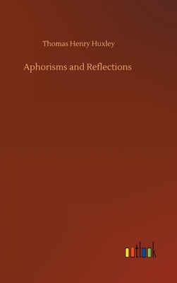 Aphorisms and Reflections - Huxley, Thomas Henry