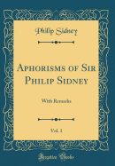 Aphorisms of Sir Philip Sidney, Vol. 1: With Remarks (Classic Reprint)