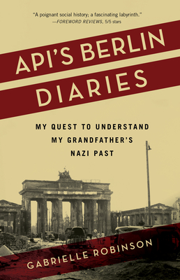 Api's Berlin Diaries: My Quest to Understand My Grandfather's Nazi Past - Robinson, Gabrielle
