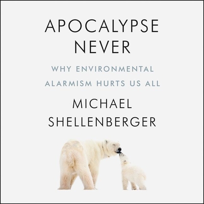 Apocalypse Never: Why Environmental Alarmism Hurts Us All - Shellenberger, Michael, and Graybill, Stephen (Read by)