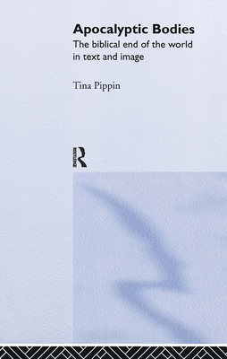 Apocalyptic Bodies: The Biblical End of the World in Text and Image - Pippin, Tina