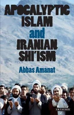 Apocalyptic Islam and Iranian Shi'ism - Amanat, Abbas