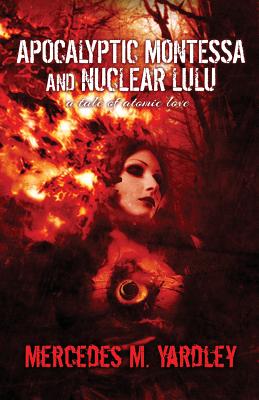 Apocalyptic Montessa and Nuclear Lulu: A Tale of Atomic Love - Yardley, Mercedes M