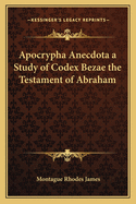 Apocrypha Anecdota a Study of Codex Bezae the Testament of Abraham