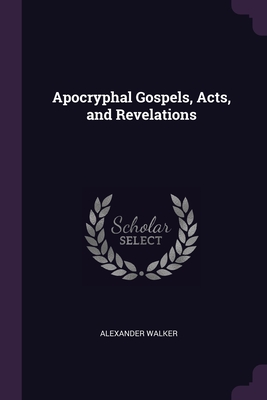 Apocryphal Gospels, Acts, and Revelations - Walker, Alexander