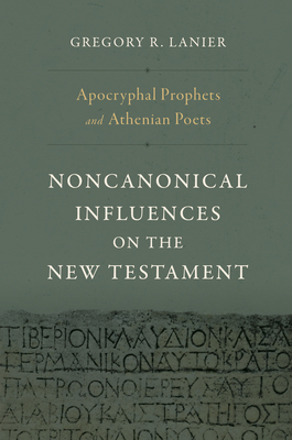 Apocryphal Prophets and Athenian Poets: Noncanonical Influences on the New Testament - Lanier, Gregory R