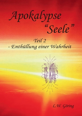 Apokalypse "Seele": Teil II - Enth?llung einer Wahrheit - Gring, L W, and Clausen, H (Editor)