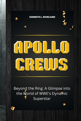 Apollo Crews: Beyond the Ring: A Glimpse into the World of WWE's Dynamic Superstar - L Rowland, Kenneth