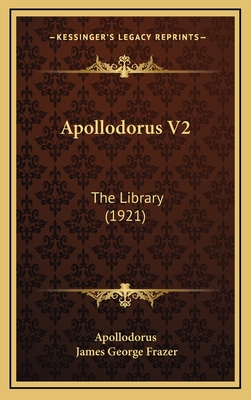 Apollodorus V2: The Library (1921) - Apollodorus, and Frazer, James George, Sir (Translated by)