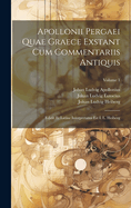 Apollonii Pergaei Quae Graece Exstant Cum Commentariis Antiquis: Edidit Et Latine Interpretatus Est I. L. Heiberg; Volume 1