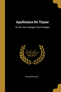 Apollonius de Tyane: Sa Vie, Ses Voyages, Ses Prodiges