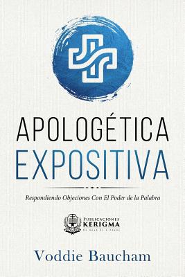 Apologetica Expositiva: Respondiendo Objeciones Con El Poder de la Palabra - Baucham, Voddie, Dr.