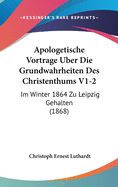 Apologetische Vortrage Uber Die Grundwahrheiten Des Christenthums V1-2: Im Winter 1864 Zu Leipzig Gehalten (1868)