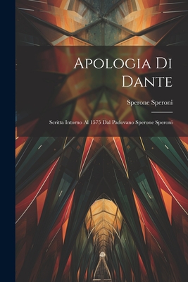 Apologia Di Dante: Scritta Intorno Al 1575 Dal Padovano Sperone Speroni - Speroni, Sperone