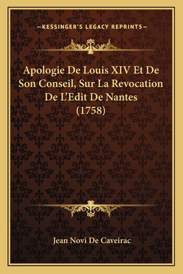 Apologie De Louis XIV Et De Son Conseil, Sur La Revocation De L'Edit De Nantes (1758) - De Caveirac, Jean Novi