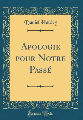 Apologie Pour Notre Passe (Classic Reprint) - Halevy, Daniel