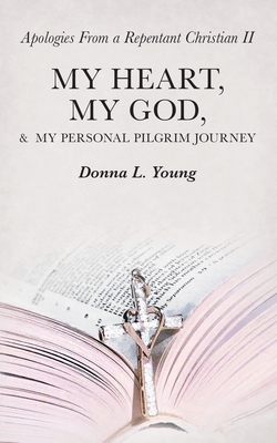 Apologies from a Repentant Christian Ii: My Heart, My God, & My Personal Pilgrim Journey - Young, Donna L