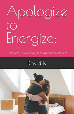 Apologize to Energize: : 'I Am Sorry' as a Catalyst for Relationship Renewal - K, David