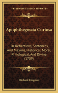 Apophthegmata Curiosa: Or Reflections, Sentences, and Maxims, Historical, Moral, Philological, and Divine (1709)