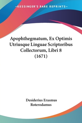 Apophthegmatum, Ex Optimis Utriusque Linguae Scriptoribus Collectorum, Libri 8 (1671) - Roterodamus, Desiderius Erasmus