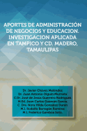Aportes de Administracion de Negocios y Educacion. Investigacion Aplicada En Tampico y CD. Madero, Tamaulipas: Dr. Javier Chavez Melendez, Dr. Juan an