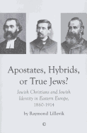 Apostates, Hybrids, or True Jews: Jewish Christians and Jewish Identity in Eastern Europe, 1860-1914