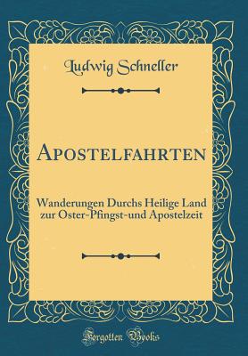 Apostelfahrten: Wanderungen Durchs Heilige Land Zur Oster-Pfingst-Und Apostelzeit (Classic Reprint) - Schneller, Ludwig