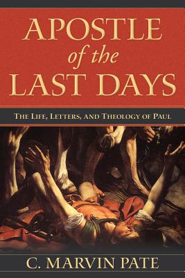 Apostle of the Last Days: The Life, Letters, and Theology of Paul - Pate, C Marvin, PhD