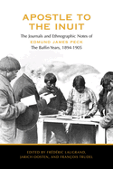 Apostle to the Inuit: The Journals and Ethnographic Notes of Edmund James Peck, the Baffin Years, 1894-1905