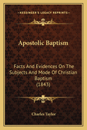 Apostolic Baptism: Facts and Evidences on the Subjects and Mode of Christian Baptism