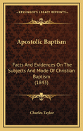 Apostolic Baptism: Facts and Evidences on the Subjects and Mode of Christian Baptism