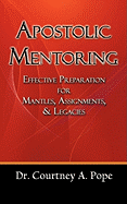 Apostolic Mentoring: Effective Preparation for Mantles, Assignments, & Legacies