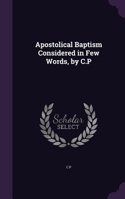 Apostolical Baptism Considered in Few Words, by C.P - P, C